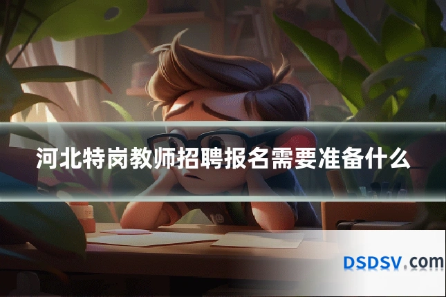 河北特岗教师招聘报名需要准备什么