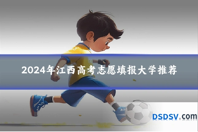 2024年江西高考志愿填报大学推荐