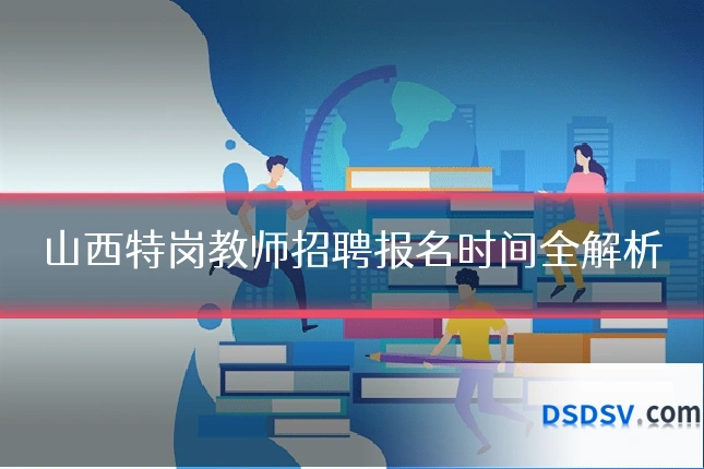 山西特岗教师招聘报名时间全解析