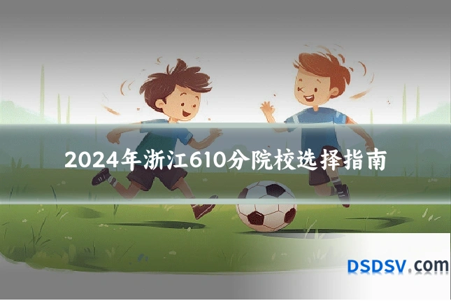 2024年浙江610分院校选择指南