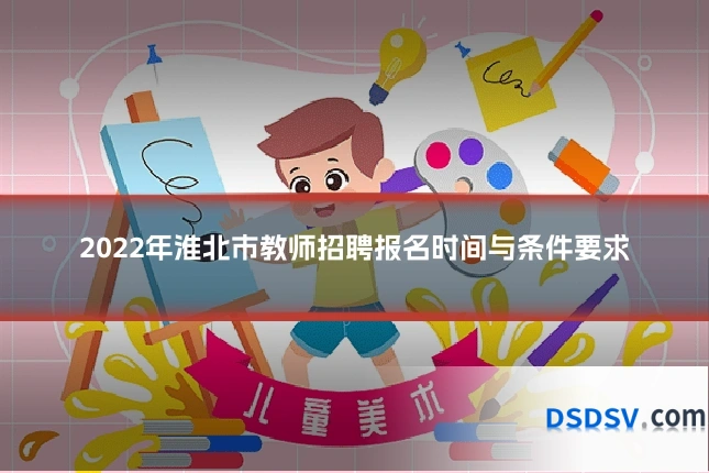 2022年淮北市教师招聘报名时间与条件要求