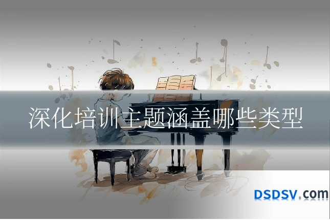 深化培训主题涵盖哪些类型