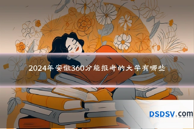 2024年安徽360分能报考的大学有哪些