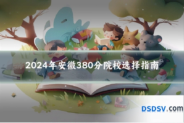 2024年安徽380分院校选择指南