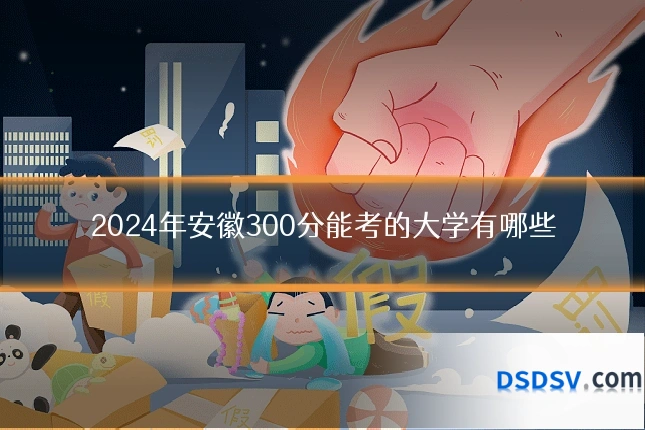 2024年安徽300分能考的大学有哪些