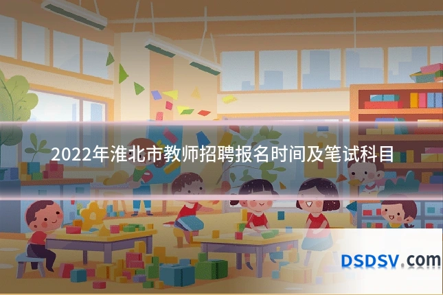 2022年淮北市教师招聘报名时间及笔试科目