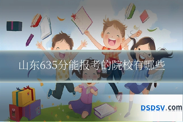 山东635分能报考的院校有哪些