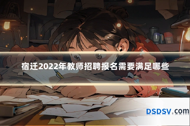 宿迁2022年教师招聘报名需要满足哪些