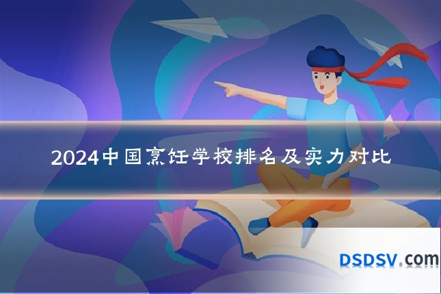 2024中国烹饪学校排名及实力对比