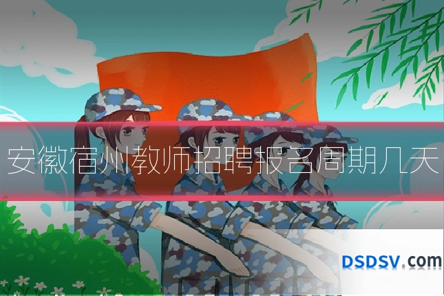 安徽宿州教师招聘报名周期几天