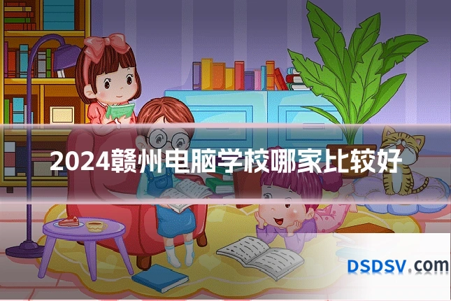 2024赣州电脑学校哪家比较好