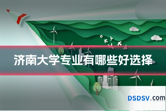 济南大学专业有哪些好选择