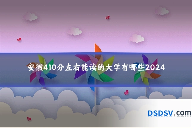安徽410分左右能读的大学有哪些2024