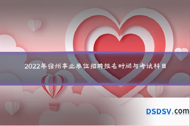 2022年宿州事业单位招聘报名时间与考试科目