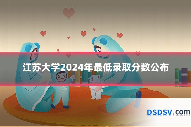 江苏大学2024年最低录取分数公布