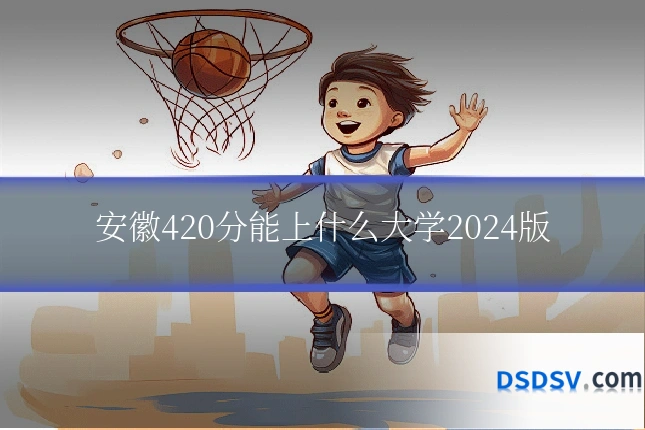 安徽420分能上什么大学2024版