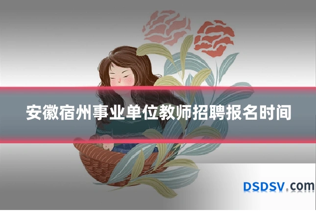 安徽宿州事业单位教师招聘报名时间