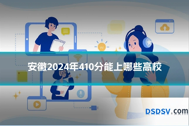 安徽2024年410分能上哪些高校