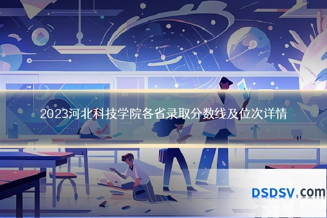 2023河北科技学院各省录取分数线及位次详情