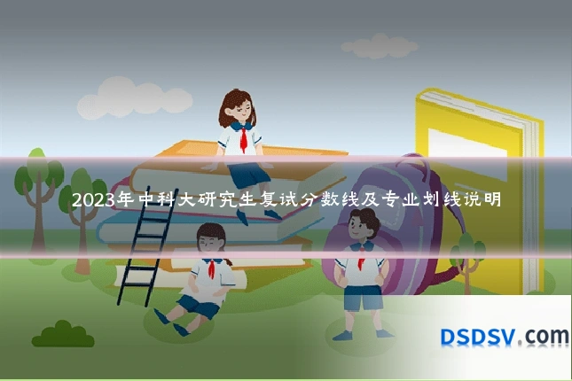 2023年中科大研究生复试分数线及专业划线说明