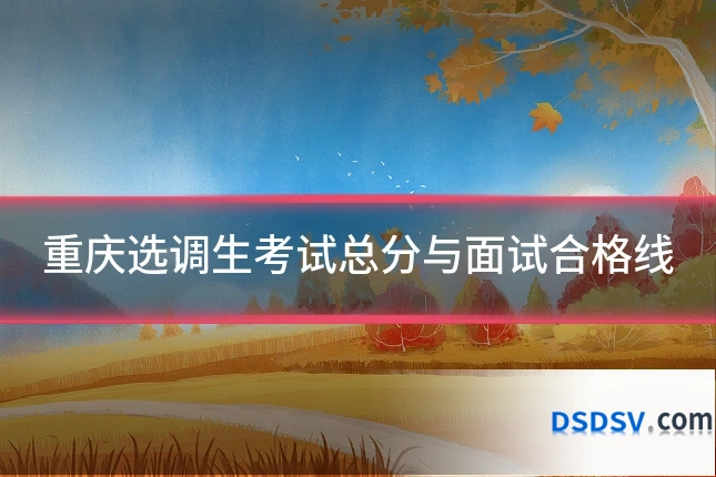 重庆选调生考试总分与面试合格线