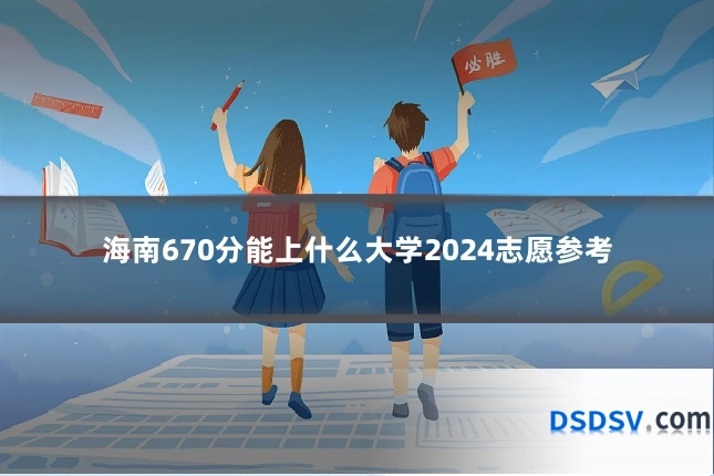 海南670分能上什么大学2024志愿参考