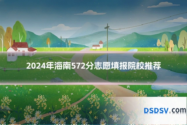 2024年海南572分志愿填报院校推荐