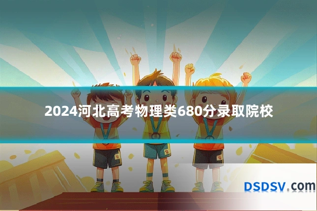 2024河北高考物理类680分录取院校