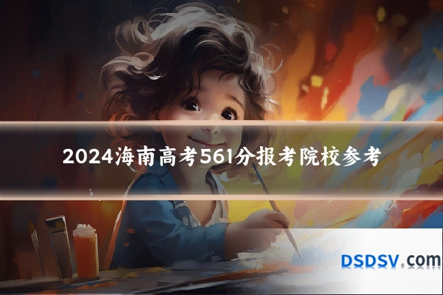 2024海南高考561分报考院校参考