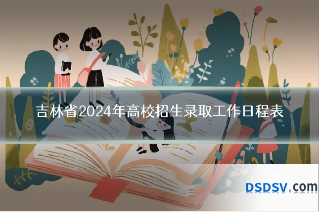 吉林省2024年高校招生录取工作日程表