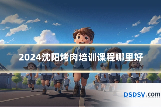 2024沈阳烤肉培训课程哪里好