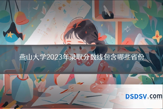 燕山大学2023年录取分数线包含哪些省份