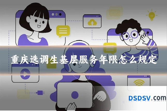 重庆选调生基层服务年限怎么规定