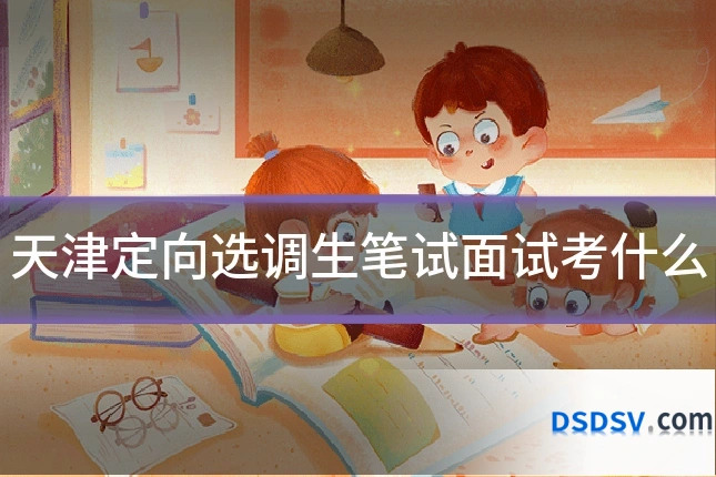 天津定向选调生笔试面试考什么