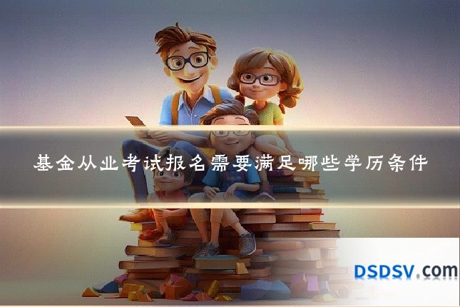 基金从业考试报名需要满足哪些学历条件