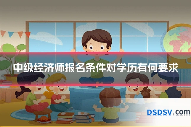 中级经济师报名条件对学历有何要求