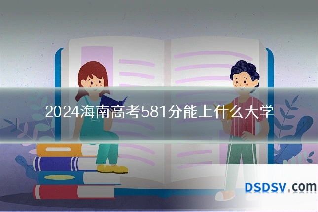 2024海南高考581分能上什么大学