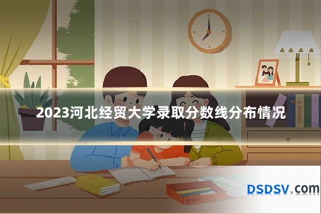 2023河北经贸大学录取分数线分布情况