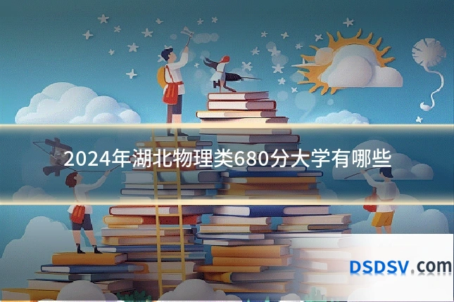 2024年湖北物理类680分大学有哪些