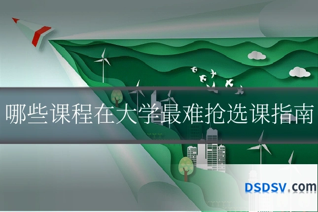 哪些课程在大学最难抢选课指南