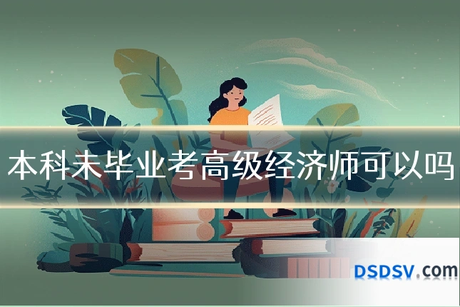 本科未毕业考高级经济师可以吗