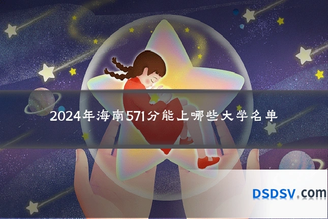 2024年海南571分能上哪些大学名单