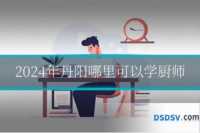 2024年丹阳哪里可以学厨师