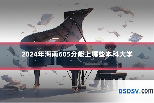 2024年海南605分能上哪些本科大学