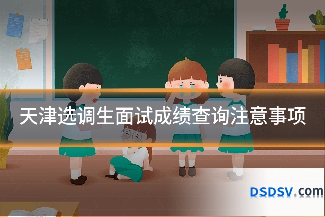 天津选调生面试成绩查询注意事项