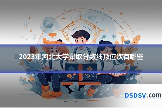 2023年河北大学录取分数线及位次有哪些