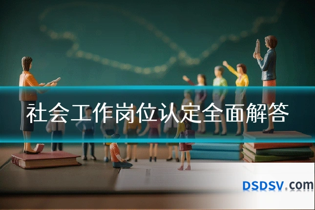 社会工作岗位认定全面解答