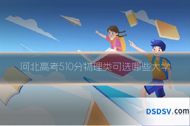 河北高考510分物理类可选哪些大学