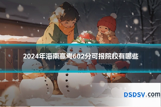 2024年海南高考602分可报院校有哪些
