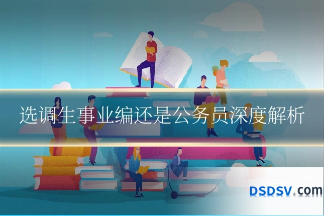 选调生事业编还是公务员深度解析